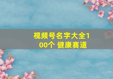 视频号名字大全100个 健康赛道